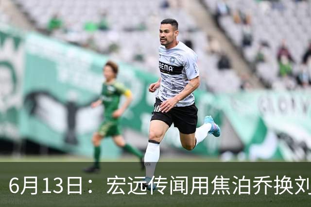 6月13日：宏远传闻用焦泊乔换刘传兴，球迷质疑交易合理性，杜锋与焦泊乔不和成焦点